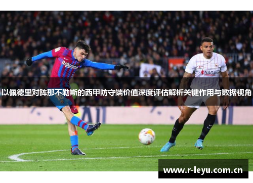 以佩德里对阵那不勒斯的西甲防守端价值深度评估解析关键作用与数据视角