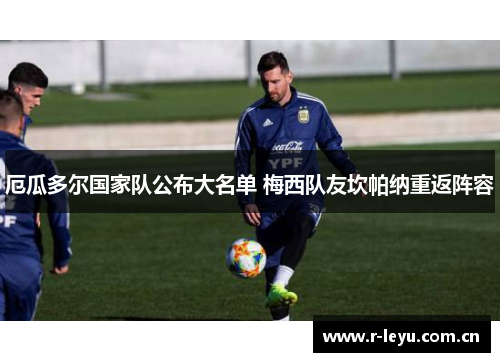 厄瓜多尔国家队公布大名单 梅西队友坎帕纳重返阵容
