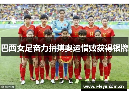 巴西女足奋力拼搏奥运惜败获得银牌